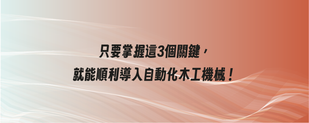 只要掌握這 3 個關鍵， 就能順利導入自動化木工機械！