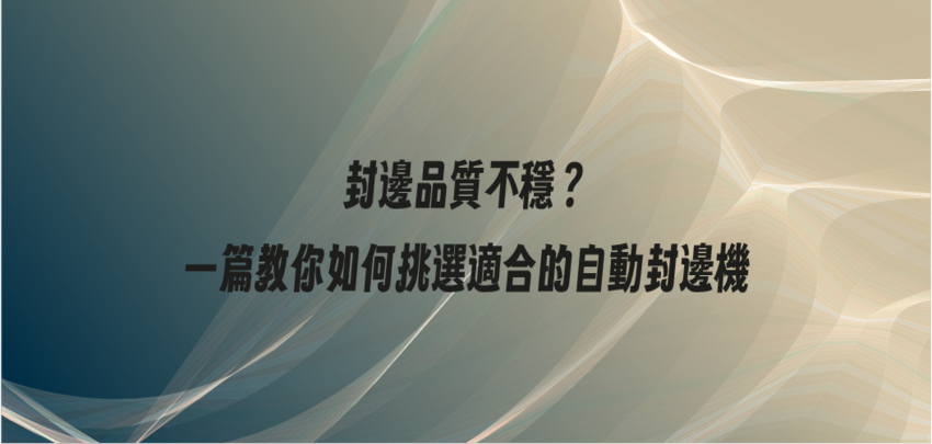 封邊品質不穩？一篇教你如何挑選適合的自動封邊機