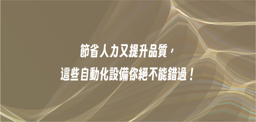 節省人力又提升品質，這些自動化設備你絕不能錯過！