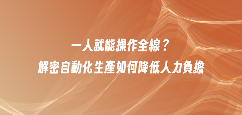一人就能操作全線？解密自動化生產如何降低人力負擔