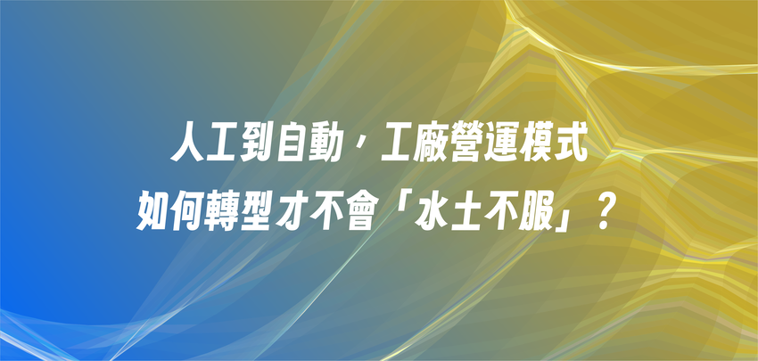 人工到自動，工廠營運模式如何轉型才不會「水土不服」？