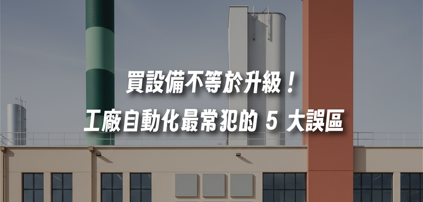 買設備不等於升級！工廠自動化最常犯的 5 大誤區