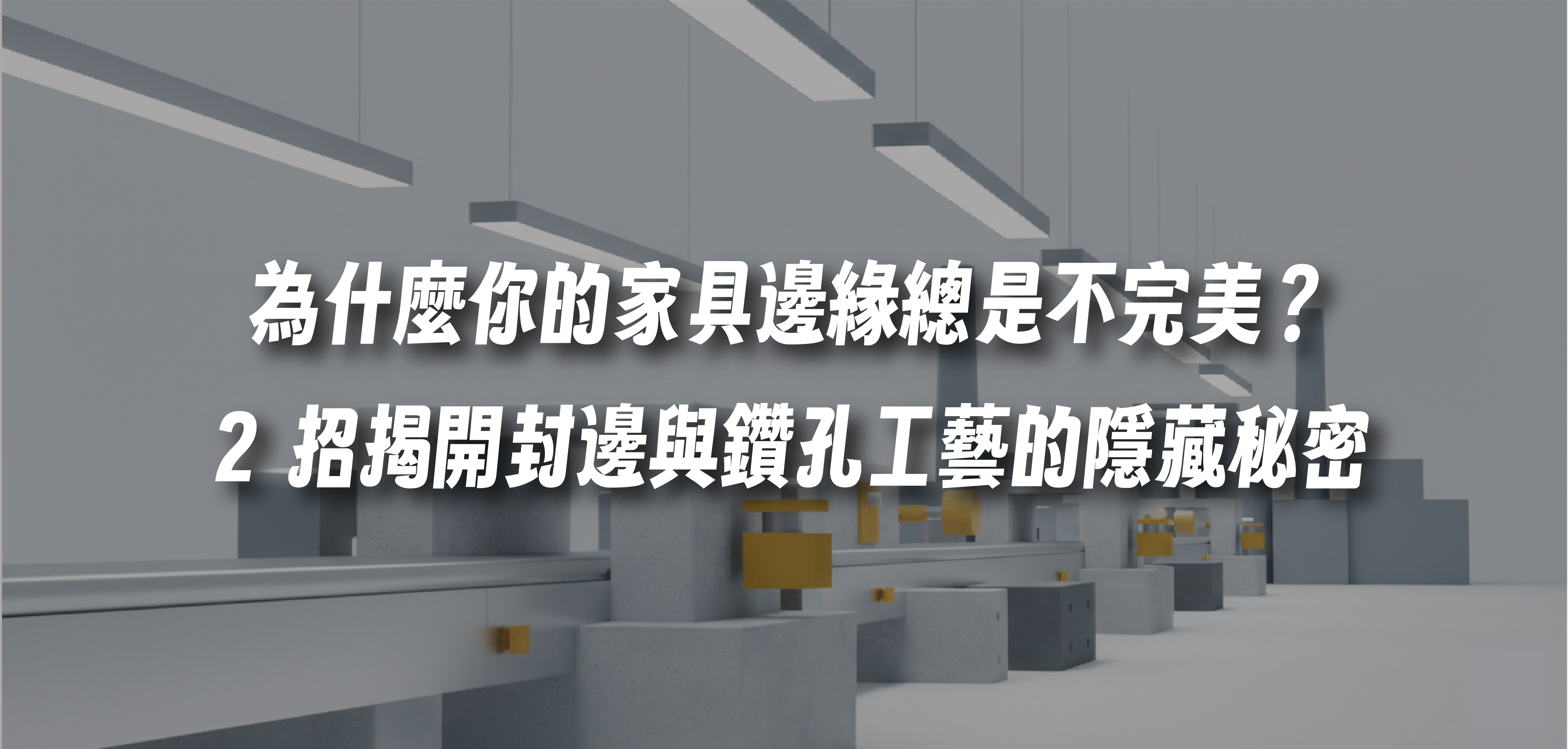 為什麼你的家具邊緣總是不完美？2 招揭開高效封邊與鑽孔工藝的隱藏秘密