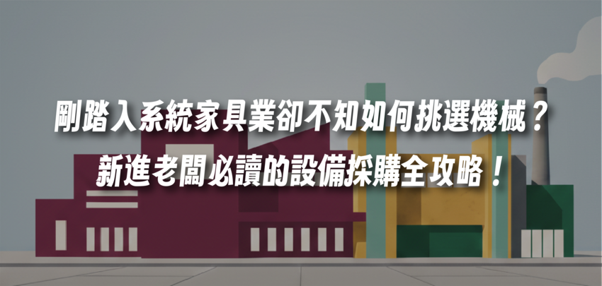 剛踏入系統家具業卻不知如何挑選機械？新進老闆必讀的設備採購全攻略！