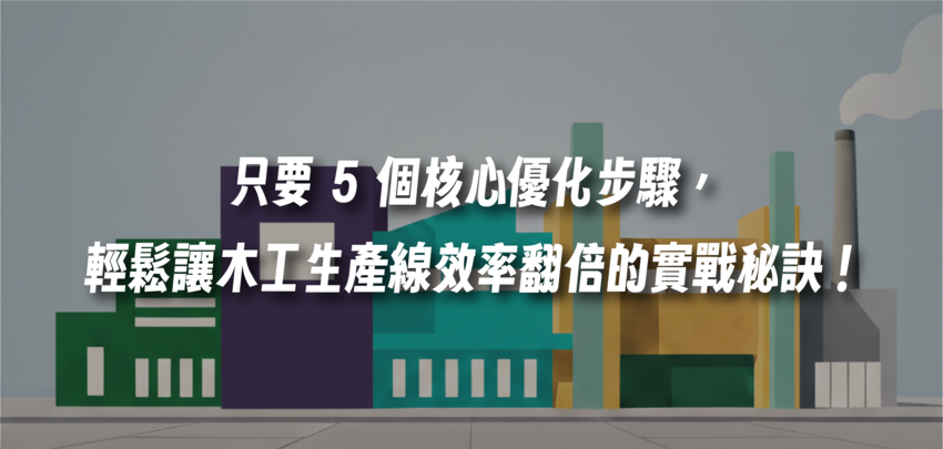 只要 5 個核心優化步驟，輕鬆讓木工生產線效率翻倍的實戰秘訣！