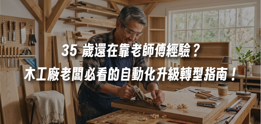 35 歲還在靠老師傅經驗？木工廠老闆必看的自動化升級轉型指南！
