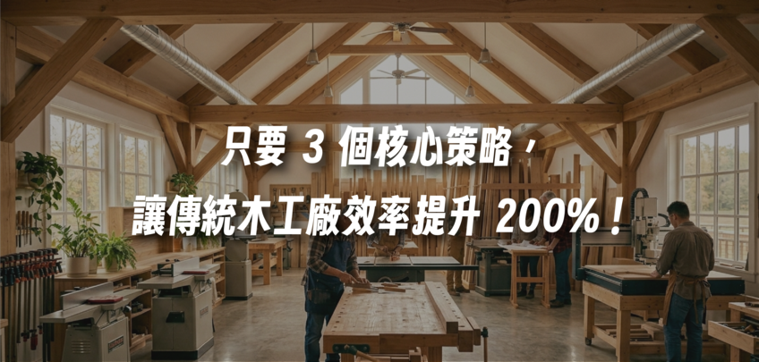 傳統木工廠轉型很困難？只要 3 個核心策略，讓你的工廠效率提升 200%！