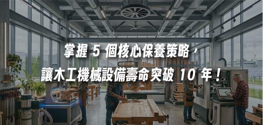 你的木工機械總是在關鍵時刻罷工？掌握 5 個核心保養策略，讓設備壽命突破 10 年！